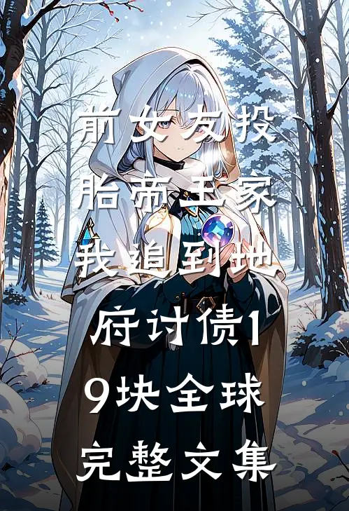 前女友投胎帝王家，我追到地府讨债19块全球完整文集