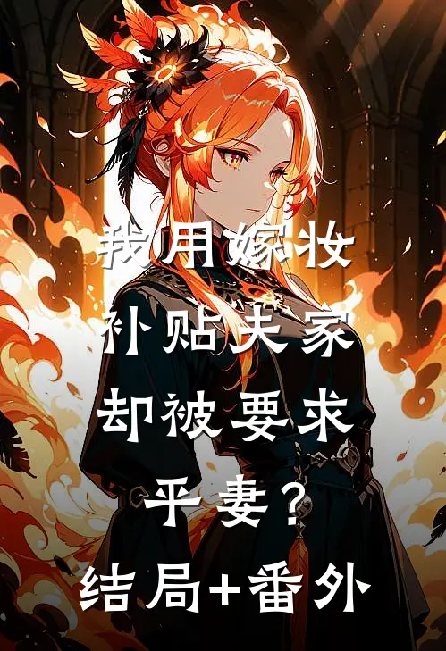 我用嫁妆补贴夫家，却被要求平妻？结局+番外