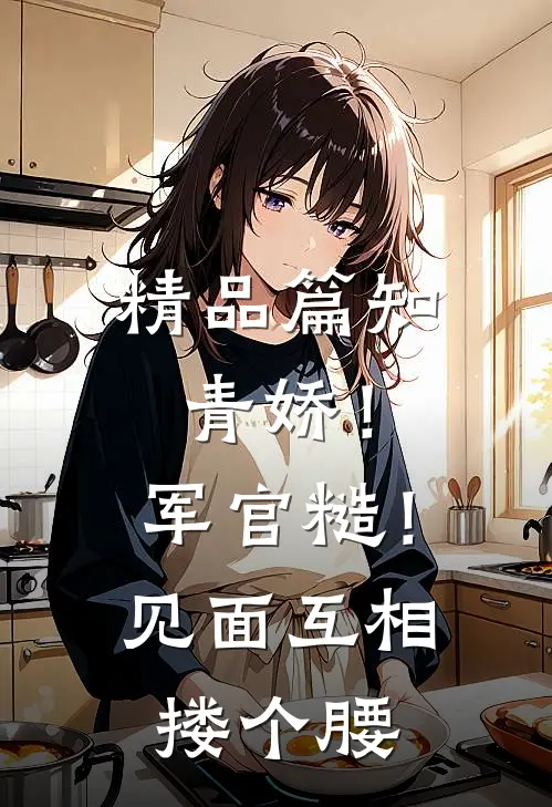 精品篇知青娇！军官糙！见面互相搂个腰