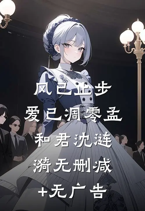 风已止步，爱已凋零孟和君沈涟漪无删减+无广告