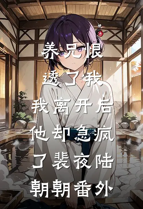 养兄恨透了我，我离开后他却急疯了裴夜陆朝朝番外