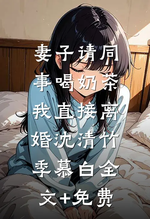 妻子请同事喝奶茶，我直接离婚沈清竹季慕白全文+免费