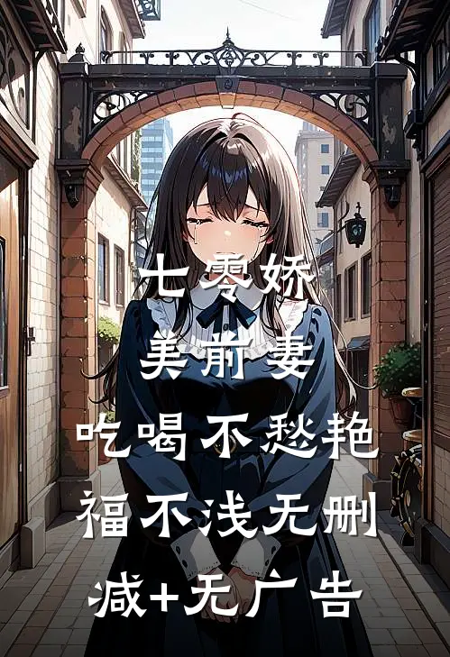 七零娇美前妻，吃喝不愁艳福不浅无删减+无广告