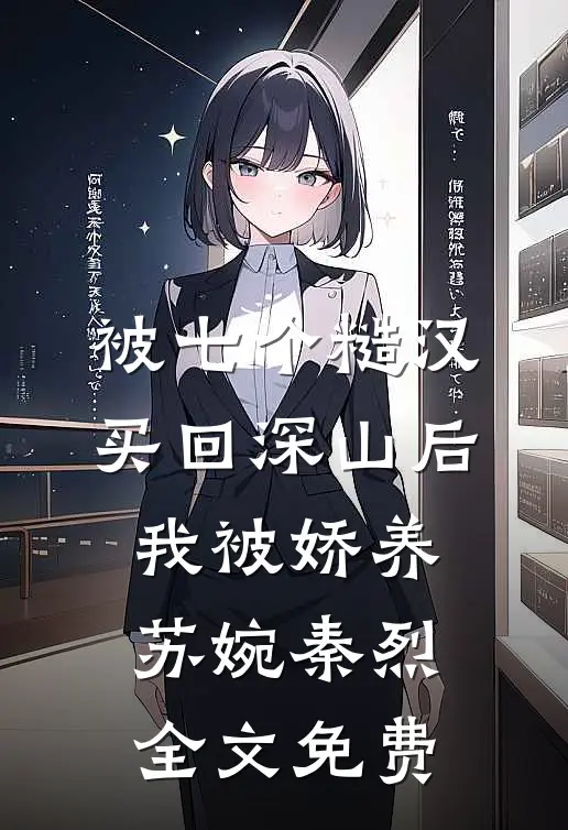 被七个糙汉买回深山后，我被娇养苏婉秦烈全文免费