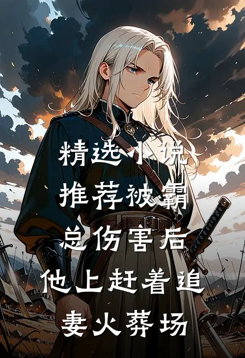 精选小说推荐被霸总伤害后，他上赶着追妻火葬场