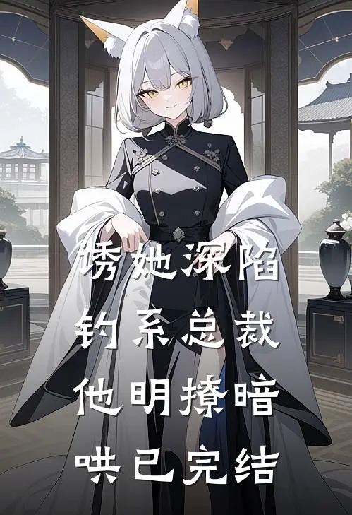 诱她深陷，钓系总裁他明撩暗哄已完结