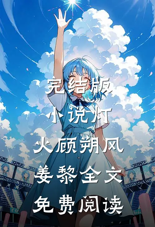 完结版小说灯.火顾朔风姜黎全文免费阅读