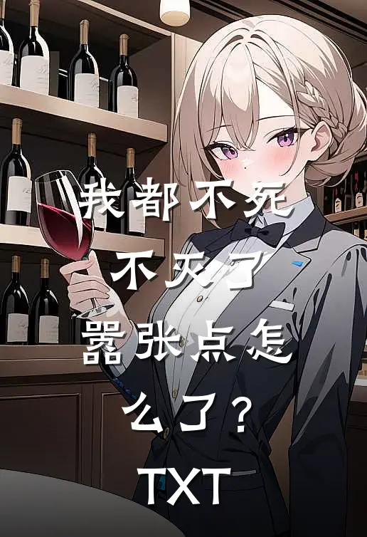 我都不死不灭了，嚣张点怎么了？TXT