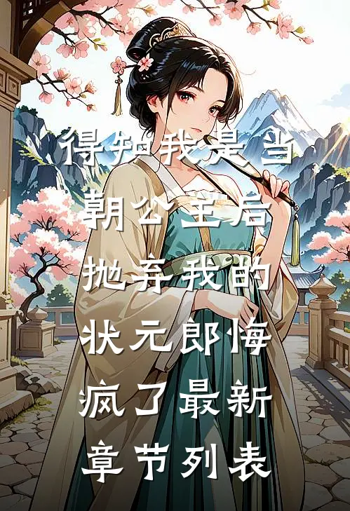 得知我是当朝公主后，抛弃我的状元郎悔疯了最新章节列表