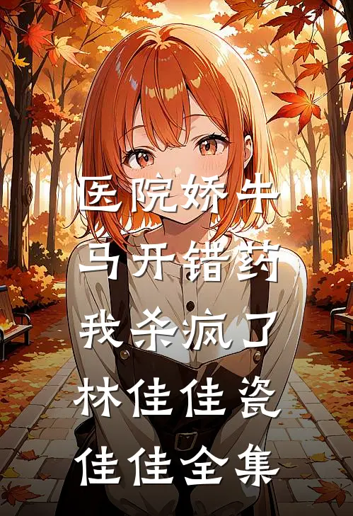医院娇牛马开错药，我杀疯了林佳佳瓷佳佳全集