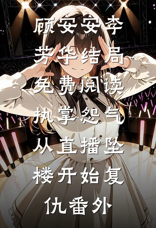 顾安安李芳华结局免费阅读执掌怨气：从直播坠楼开始复仇番外