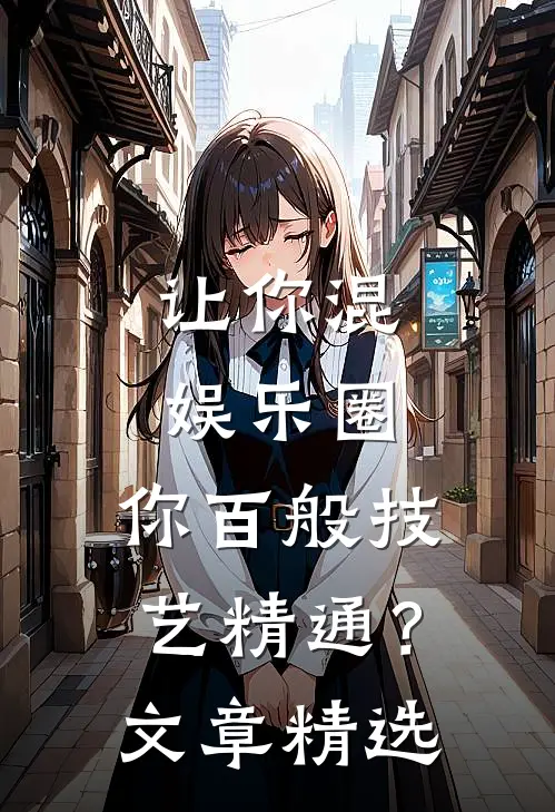 让你混娱乐圈，你百般技艺精通？文章精选