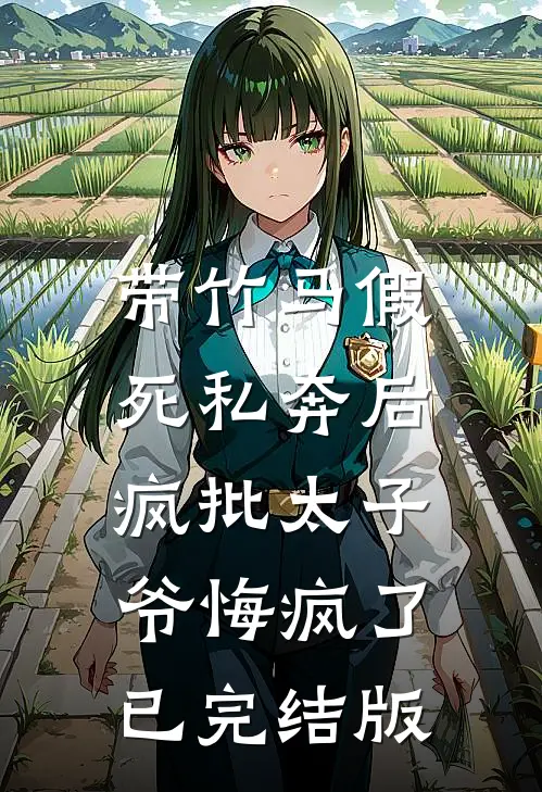 带竹马假死私奔后，疯批太子爷悔疯了已完结版