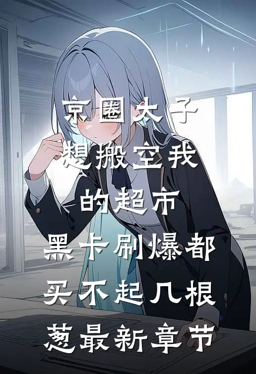 京圈太子想搬空我的超市，黑卡刷爆都买不起几根葱最新章节