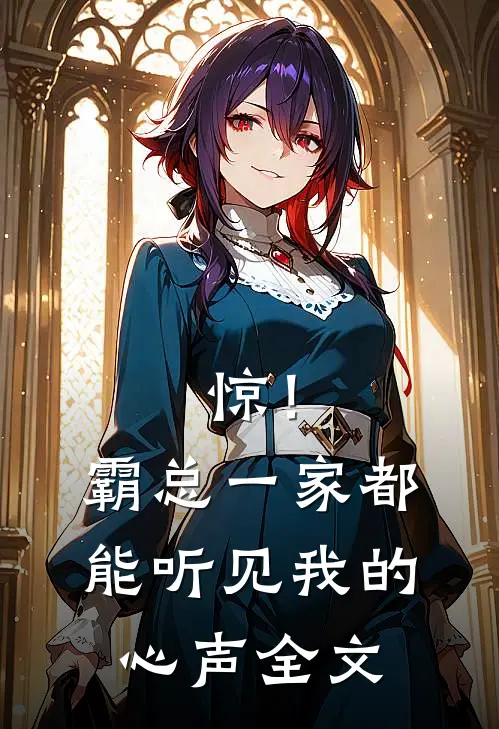 惊！霸总一家都能听见我的心声全文