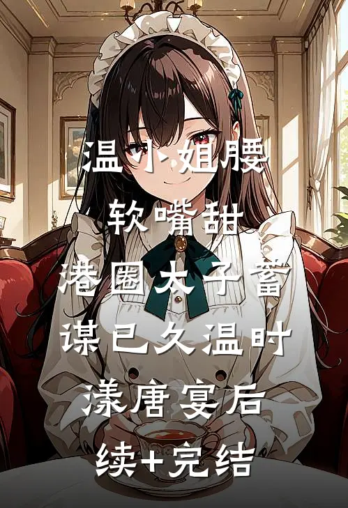 温小姐腰软嘴甜，港圈太子蓄谋已久温时漾唐宴后续+完结