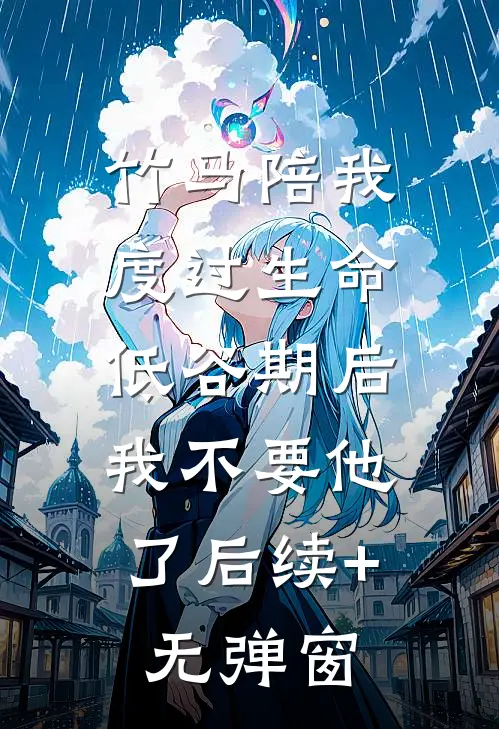 竹马陪我度过生命低谷期后，我不要他了后续+无弹窗
