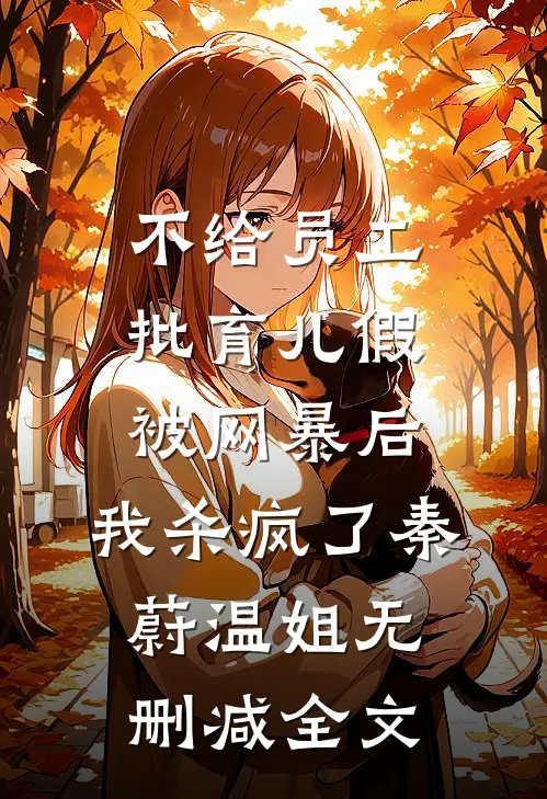 不给员工批育儿假被网暴后，我杀疯了秦蔚温姐无删减全文