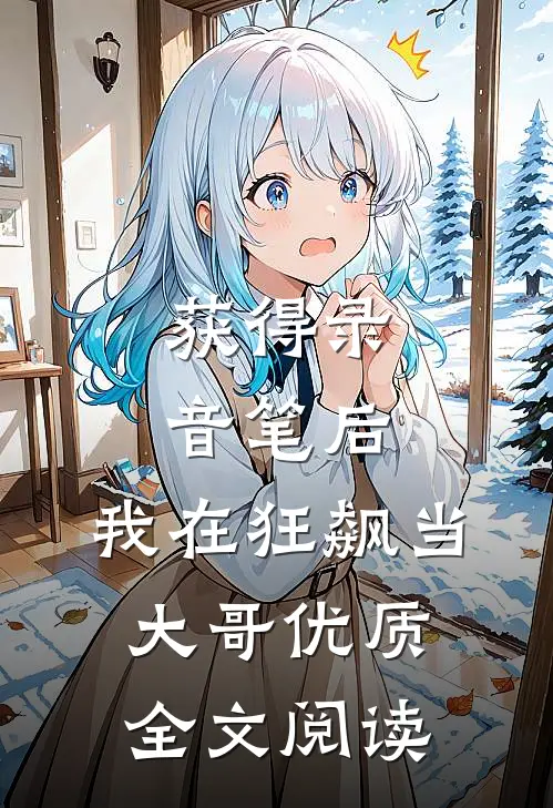获得录音笔后，我在狂飙当大哥优质全文阅读