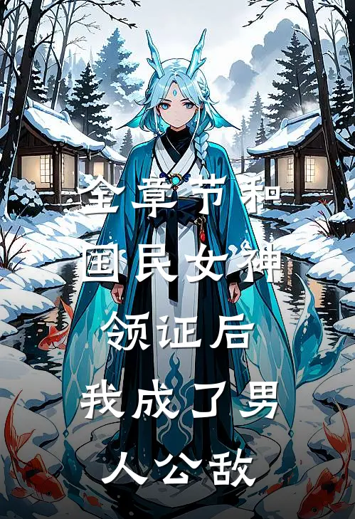 全章节和国民女神领证后，我成了男人公敌
