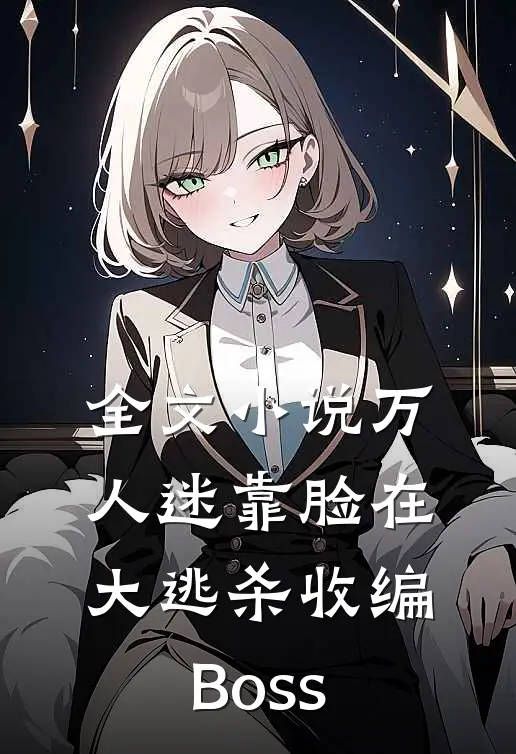 全文小说万人迷靠脸在大逃杀收编Boss