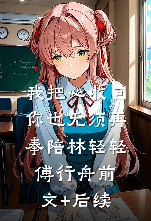 我把心收回，你也无须再奉陪林轻轻傅行舟前文+后续