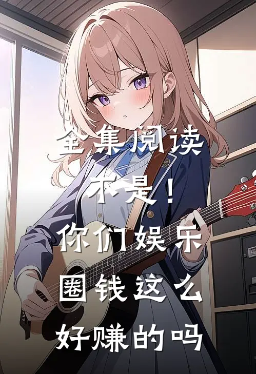 全集阅读不是！你们娱乐圈钱这么好赚的吗
