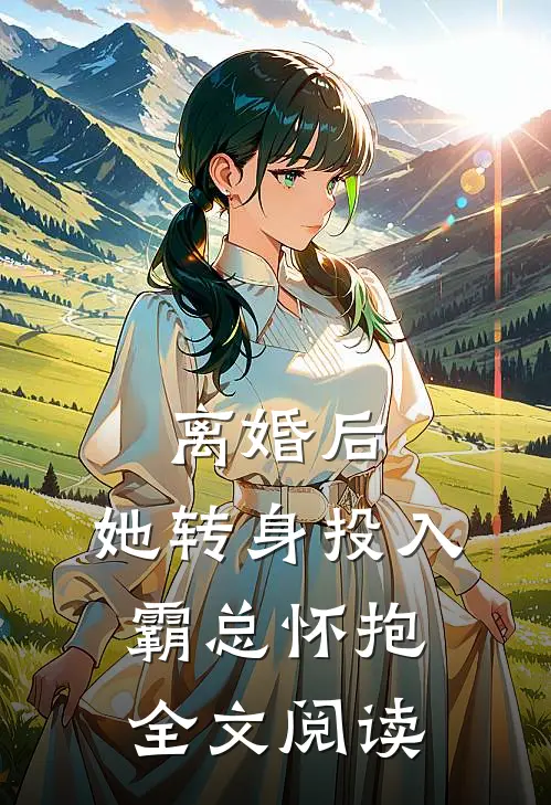 离婚后，她转身投入霸总怀抱全文阅读