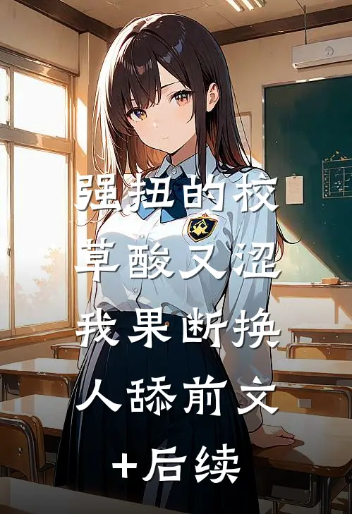 强扭的校草酸又涩，我果断换人舔前文+后续