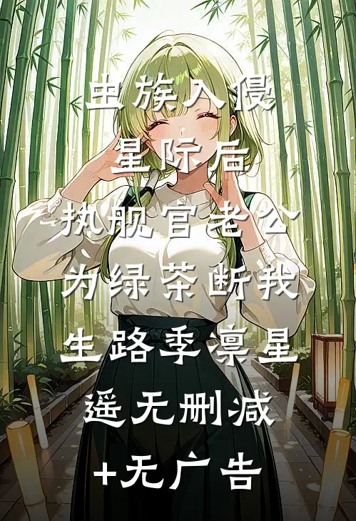 虫族入侵星际后，执舰官老公为绿茶断我生路季凛星遥无删减+无广告