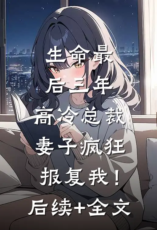 生命最后三年，高冷总裁妻子疯狂报复我！后续+全文