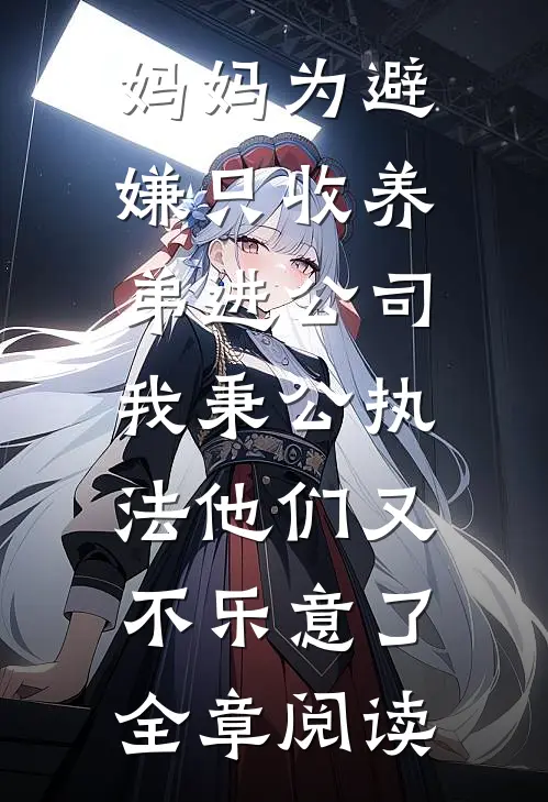 妈妈为避嫌只收养弟进公司，我秉公执法他们又不乐意了全章阅读
