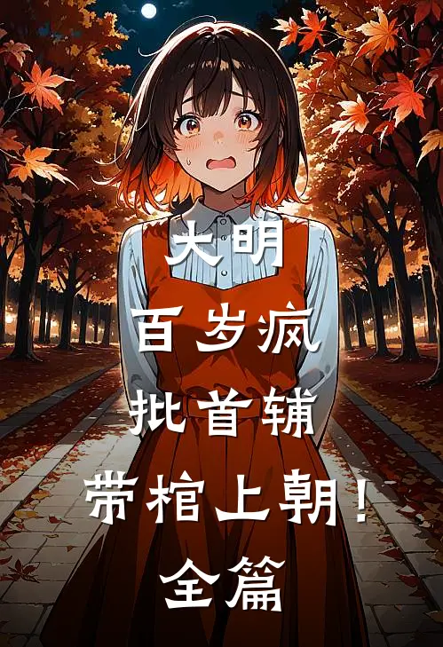 大明：百岁疯批首辅，带棺上朝！全篇
