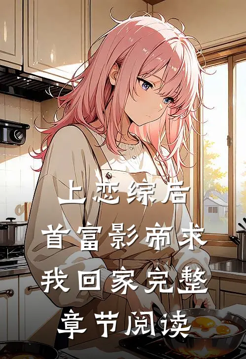 上恋综后，首富影帝求我回家完整章节阅读