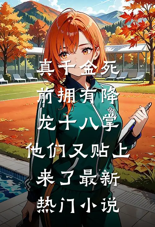 真千金死前拥有降龙十八掌，他们又贴上来了最新热门小说