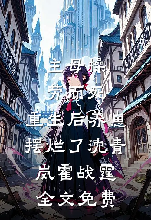 主母操劳而死，重生后养崽摆烂了沈青岚霍战霆全文免费