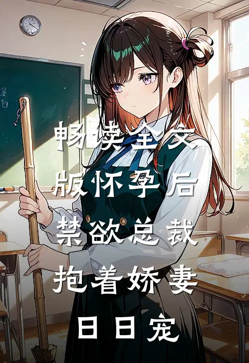 畅读全文版怀孕后，禁欲总裁抱着娇妻日日宠