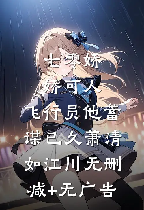 七零娇娇可人，飞行员他蓄谋已久萧清如江川无删减+无广告
