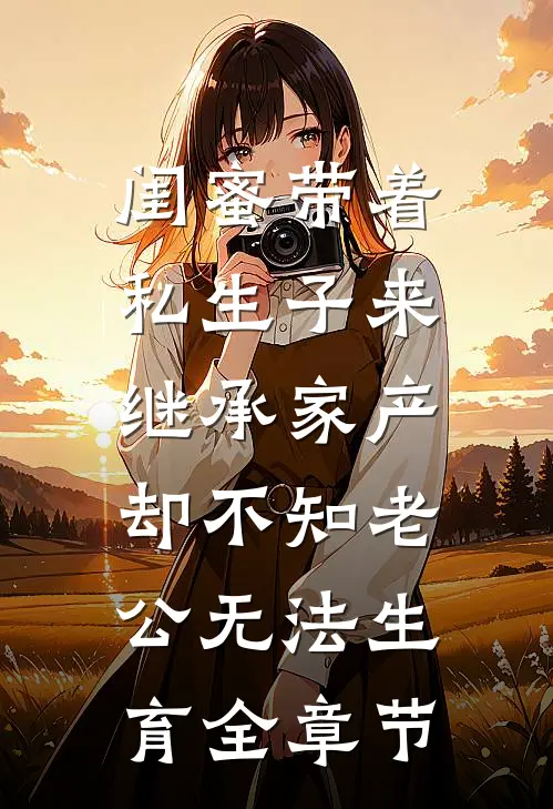 闺蜜带着私生子来继承家产，却不知老公无法生育全章节