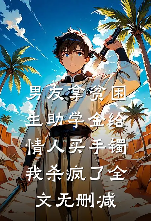 男友拿贫困生助学金给情人买手镯，我杀疯了全文无删减