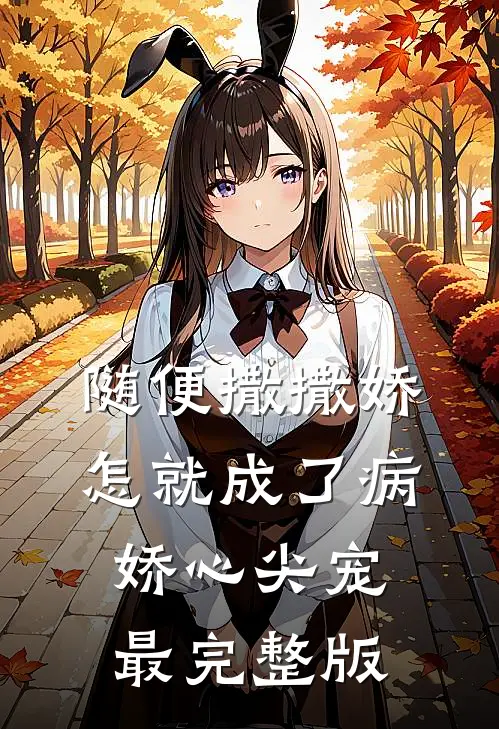 随便撒撒娇，怎就成了病娇心尖宠最完整版