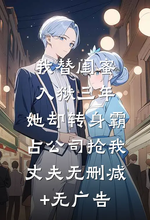 我替闺蜜入狱三年，她却转身霸占公司抢我丈夫无删减+无广告