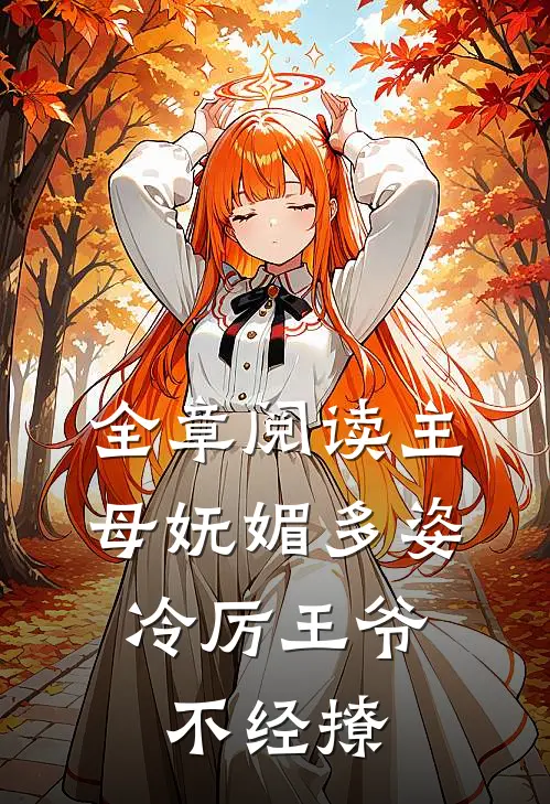 全章阅读主母妩媚多姿，冷厉王爷不经撩