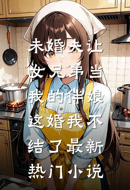 未婚夫让女兄弟当我的伴娘，这婚我不结了最新热门小说