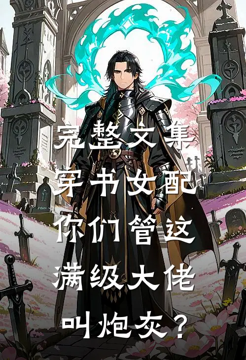 完整文集穿书女配：你们管这满级大佬叫炮灰？