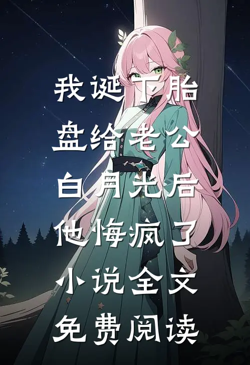 我诞下胎盘给老公白月光后，他悔疯了小说全文免费阅读