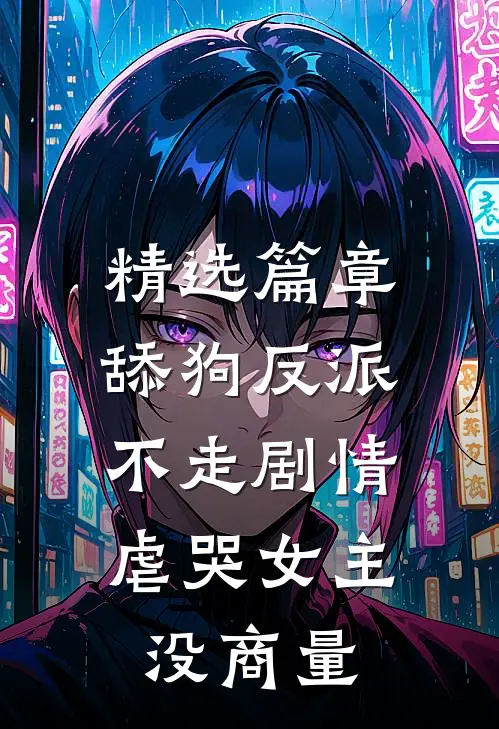 精选篇章舔狗反派不走剧情，虐哭女主没商量