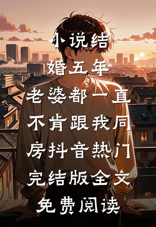 小说结婚五年，老婆都一直不肯跟我同房抖音热门完结版全文免费阅读