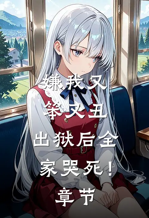 嫌我又笨又丑，出狱后全家哭死！章节