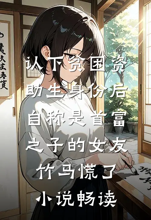认下贫困资助生身份后，自称是首富之子的女友竹马慌了小说畅读